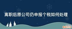 离职后原公司仍申报个税如何处理