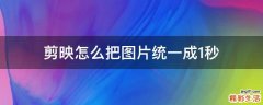 剪映怎么把图片统一成1秒