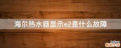 海尔热水器显示e2是什么故障