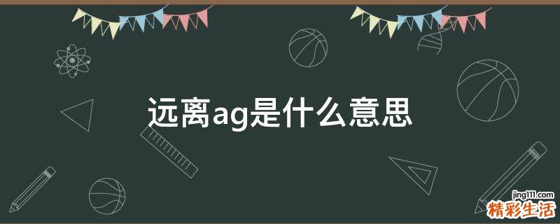 远离ag是什么意思