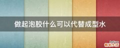 做起泡胶什么可以代替成型水
