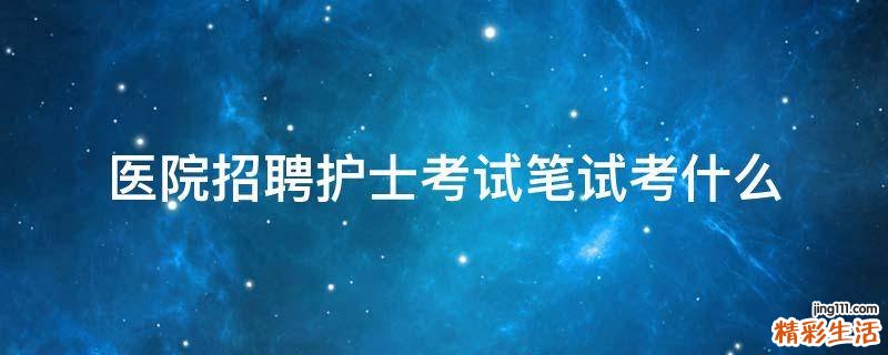 医院招聘护士考试笔试考什么