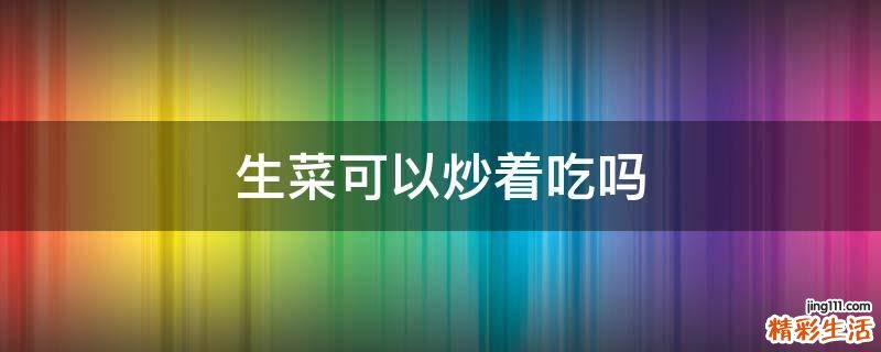 生菜可以炒着吃吗