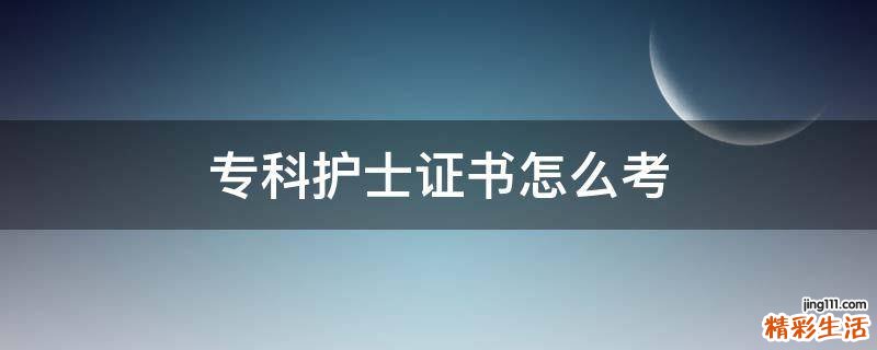 专科护士证书怎么考