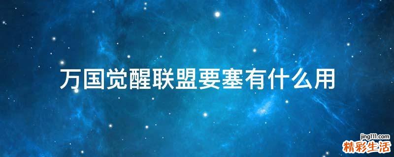 万国觉醒联盟要塞有什么用