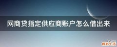 网商贷指定供应商账户怎么借出来