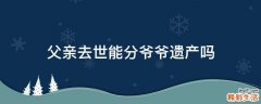 父亲去世能分爷爷遗产吗