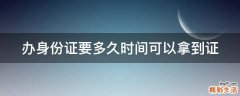 办身份证要多久时间可以拿到证
