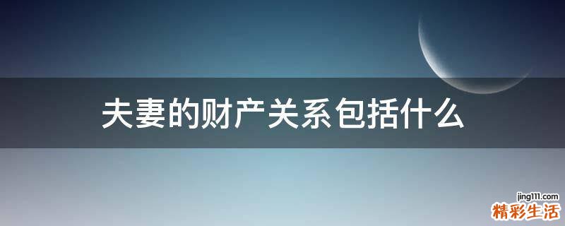 夫妻的财产关系包括什么