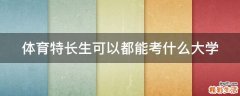 体育特长生可以都能考什么大学