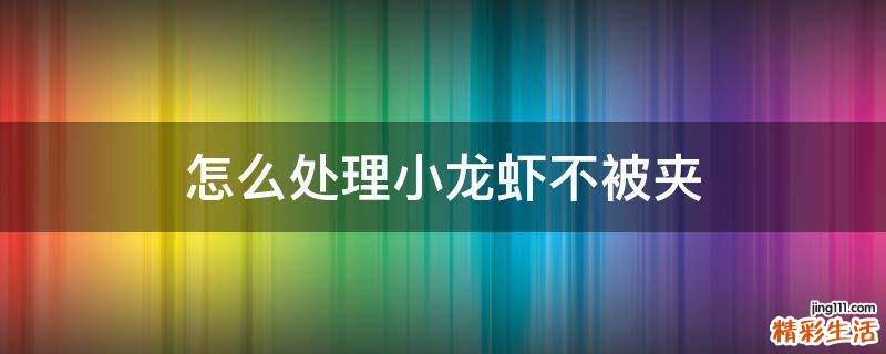怎么处理小龙虾不被夹