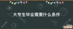 大专生毕业需要什么条件