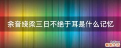 余音绕梁三日不绝于耳是什么记忆