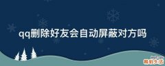 qq删除好友会自动屏蔽对方吗