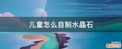 儿童怎么自制水晶石