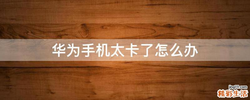华为手机太卡了怎么办
