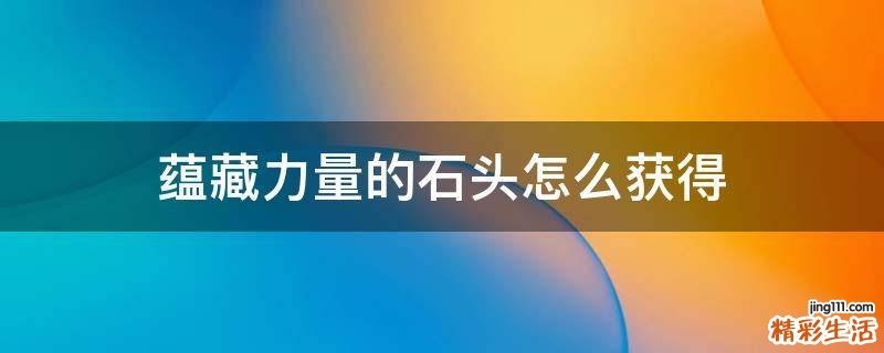 蕴藏力量的石头怎么获得