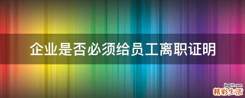 企业是否必须给员工离职证明