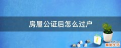 房屋公证后怎么过户