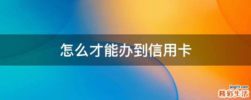 怎么才能办到信用卡