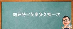 帕萨特火花塞多久换一次