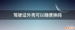 驾驶证外壳可以随便换吗
