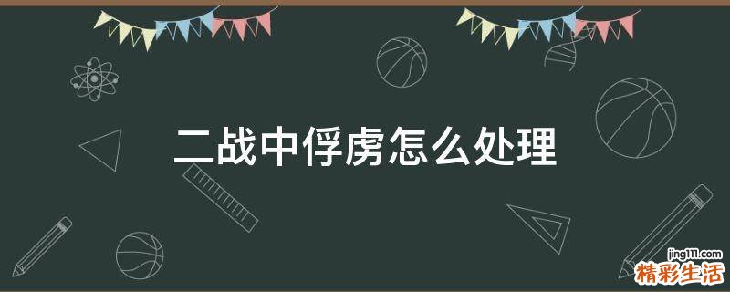 二战中俘虏怎么处理