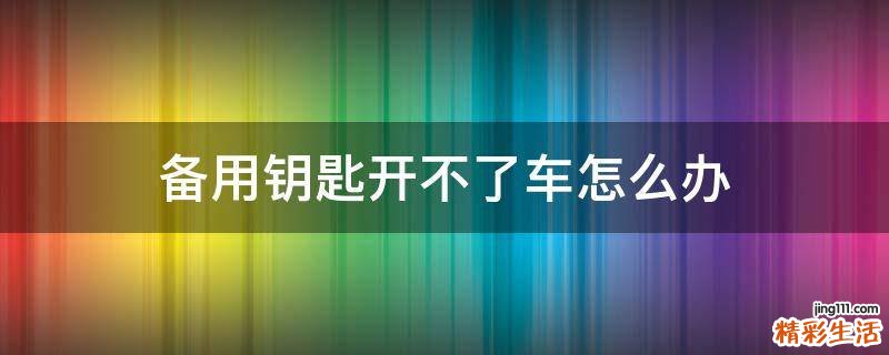 备用钥匙开不了车怎么办