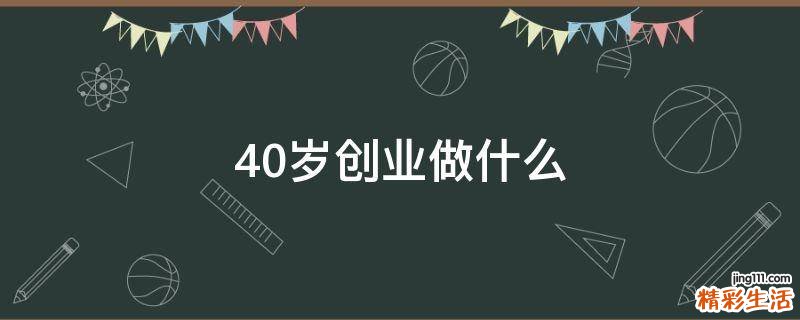 40岁创业做什么
