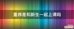 重修是和新生一起上课吗