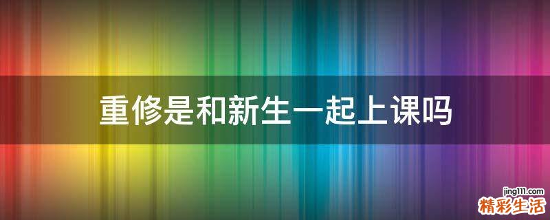 重修是和新生一起上课吗