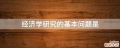 经济学研究的基本问题是