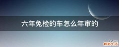 六年免检的车怎么年审的