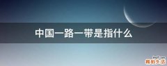 中国一路一带是指什么