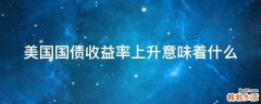 美国国债收益率上升意味着什么