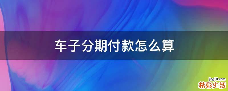车子分期付款怎么算