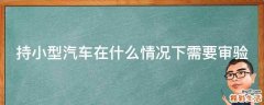 持小型汽车在什么情况下需要审验
