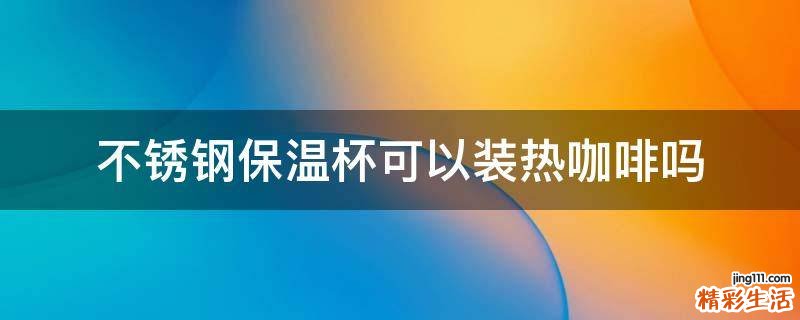 不锈钢保温杯可以装热咖啡吗