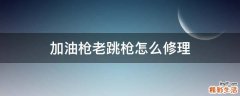 加油枪老跳枪怎么修理