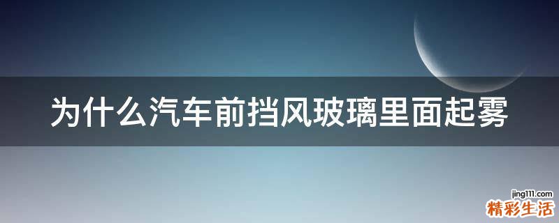 为什么汽车前挡风玻璃里面起雾