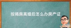 按揭房离婚后怎么办房产证