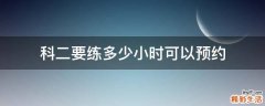 科二要练多少小时可以预约