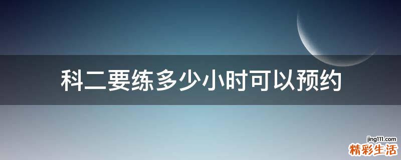 科二要练多少小时可以预约