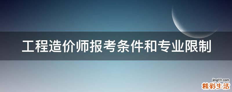 工程造价师报考条件和专业限制