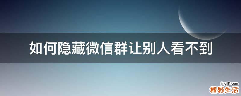 如何隐藏微信群让别人看不到