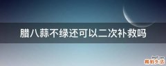 腊八蒜不绿还可以二次补救吗