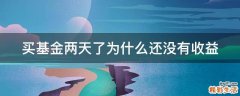 买基金两天了为什么还没有收益