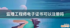 监理工程师电子证书可以注册吗