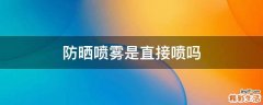防晒喷雾是直接喷吗