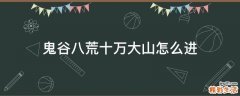 鬼谷八荒十万大山怎么进